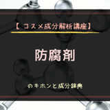 【コスメ成分解析講座】防腐剤のキホンと成分辞典