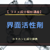 【コスメ成分解析講座】界面活性剤のキホンと成分辞典