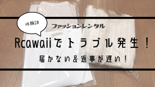 Rcawaiiでトラブル発生 届かない 返事が遅い 可愛くなりたい レビュー 感想ブログ