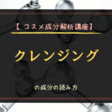 【コスメ成分解析講座】クレンジングの成分の読み方